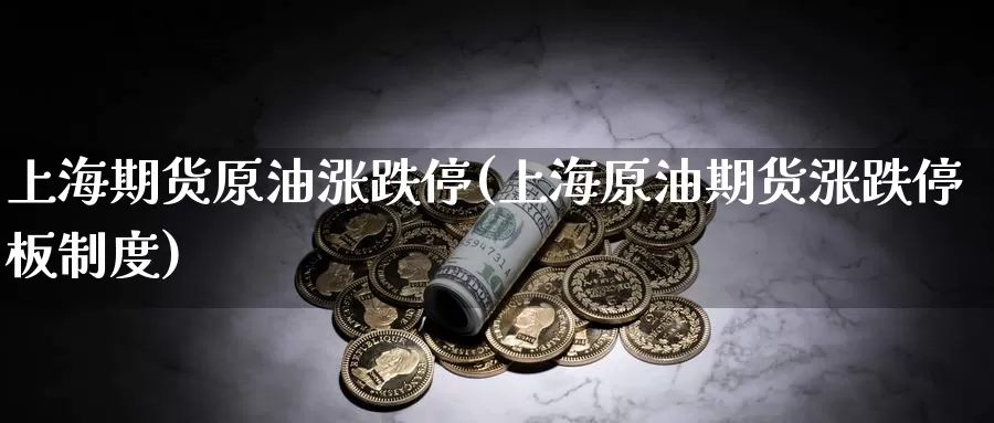 上海期货原油涨跌停(上海原油期货涨跌停板制度)_https://www.baokan.net_期货百科_第1张