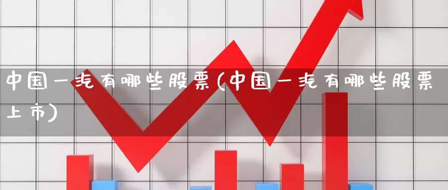 中国一汽有哪些股票(中国一汽有哪些股票上市)_https://www.baokan.net_原油期货_第1张