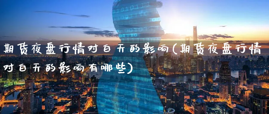 期货夜盘行情对白天的影响(期货夜盘行情对白天的影响有哪些)_https://www.baokan.net_期货百科_第1张
