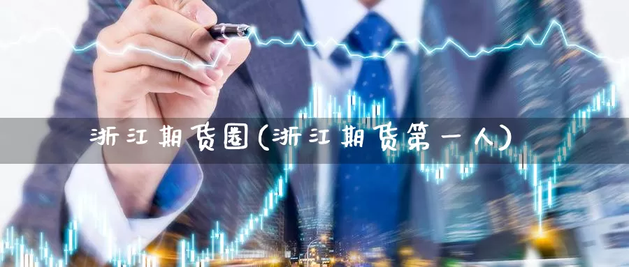 浙江期货圈(浙江期货第一人)_https://www.baokan.net_纳指期货_第1张