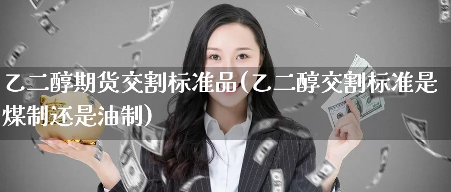 乙二醇期货交割标准品(乙二醇交割标准是煤制还是油制)_https://www.baokan.net_恒指期货_第1张