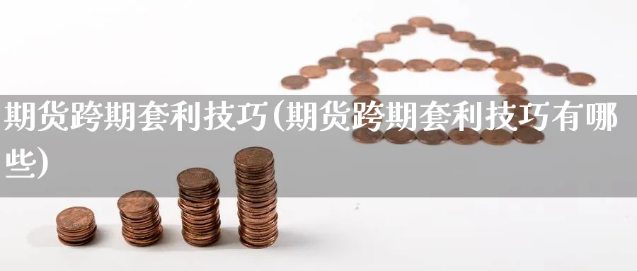 期货跨期套利技巧(期货跨期套利技巧有哪些)_https://www.baokan.net_纳指期货_第1张