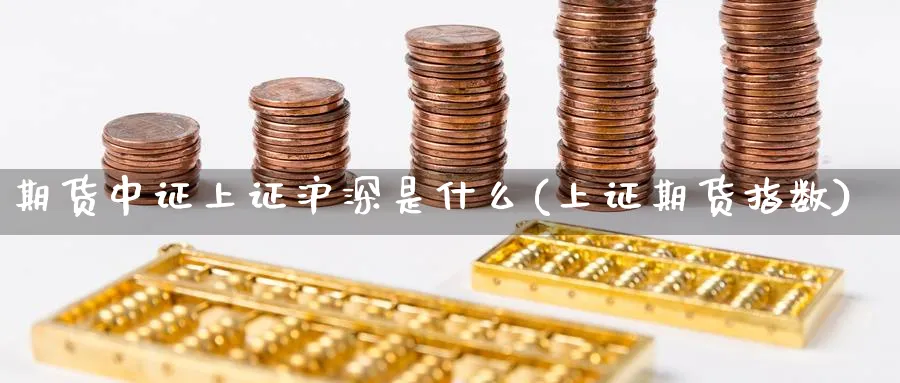 期货中证上证沪深是什么(上证期货指数)_https://www.baokan.net_期货入门_第1张