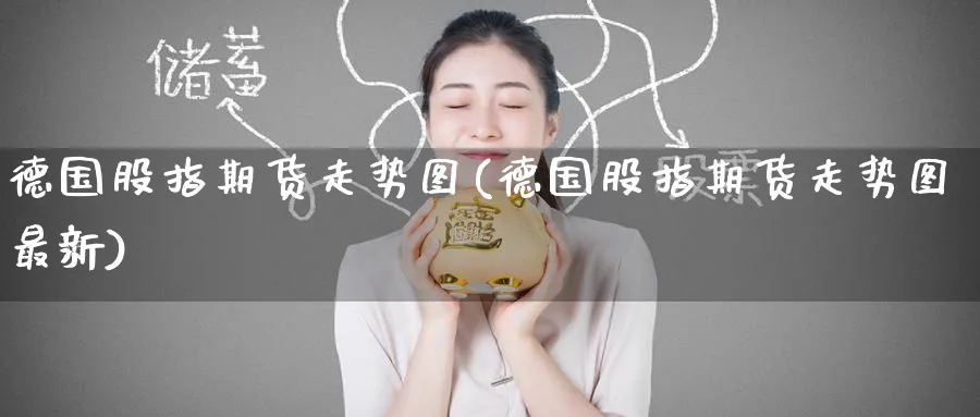 德国股指期货走势图(德国股指期货走势图最新)_https://www.baokan.net_期货品种_第1张