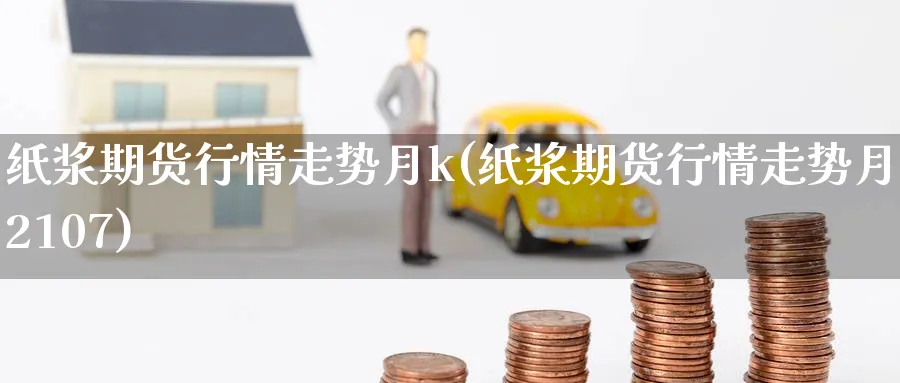 纸浆期货行情走势月k(纸浆期货行情走势月k2107)_https://www.baokan.net_期货分析_第1张