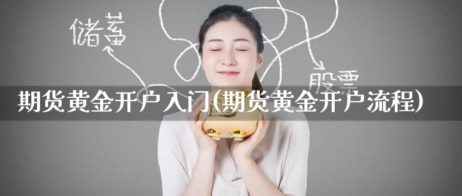 期货黄金开户入门(期货黄金开户流程)_https://www.baokan.net_国际期货_第1张