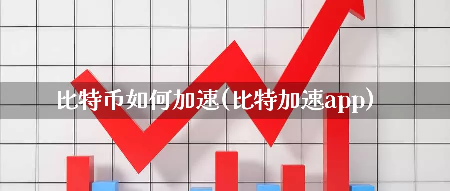 比特币如何加速(比特加速app)_https://www.baokan.net_币圈行情_第1张