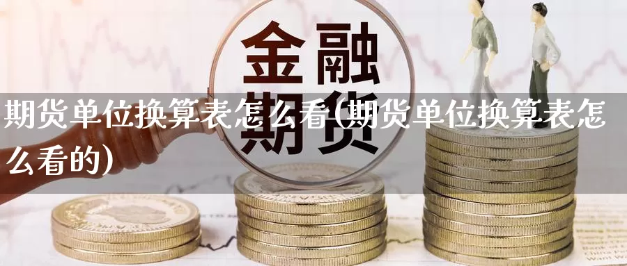 期货单位换算表怎么看(期货单位换算表怎么看的)_https://www.baokan.net_期货公司_第1张