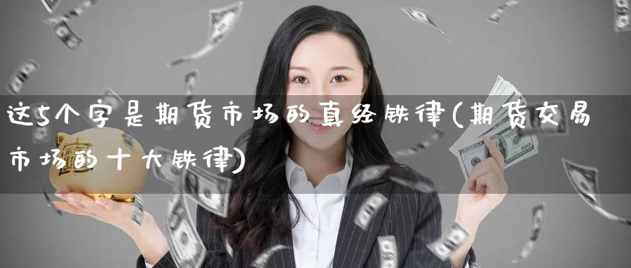 这5个字是期货市场的真经铁律(期货交易市场的十大铁律)_https://www.baokan.net_期货品种_第1张