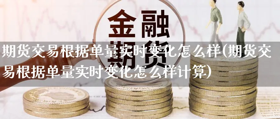 期货交易根据单量实时变化怎么样(期货交易根据单量实时变化怎么样计算)_https://www.baokan.net_股指期货_第1张