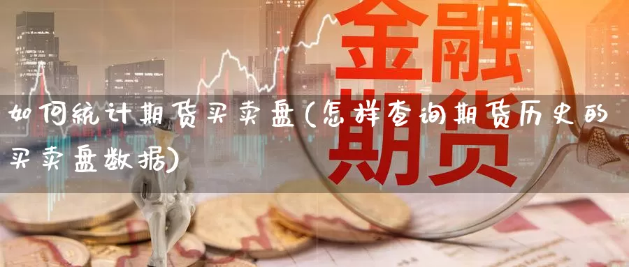 如何统计期货买卖盘(怎样查询期货历史的买卖盘数据)_币圈行情_第1张_宝勘金融网 如何统计期货买卖盘(怎样查询期货历史的买卖盘数据)_https://www.baokan.net_币圈行情_第1张