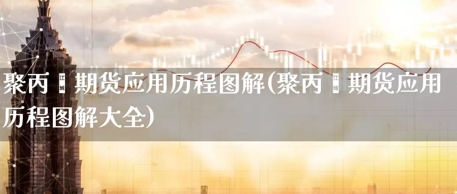 聚丙烯期货应用历程图解(聚丙烯期货应用历程图解大全)_期货百科_第1张_宝勘金融网 聚丙烯期货应用历程图解(聚丙烯期货应用历程图解大全)_https://www.baokan.net_期货百科_第1张