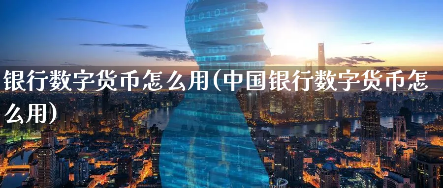 银行数字货币怎么用(中国银行数字货币怎么用)_https://www.baokan.net_期货培训_第1张