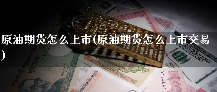 原油期货怎么上市(原油期货怎么上市交易)_https://www.baokan.net_期货培训_第1张