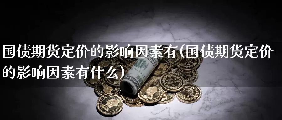 国债期货定价的影响因素有(国债期货定价的影响因素有什么)_https://www.baokan.net_期货开户_第1张