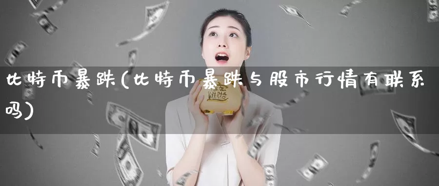 比特币暴跌(比特币暴跌与股市行情有联系吗)_https://www.baokan.net_币圈行情_第1张
