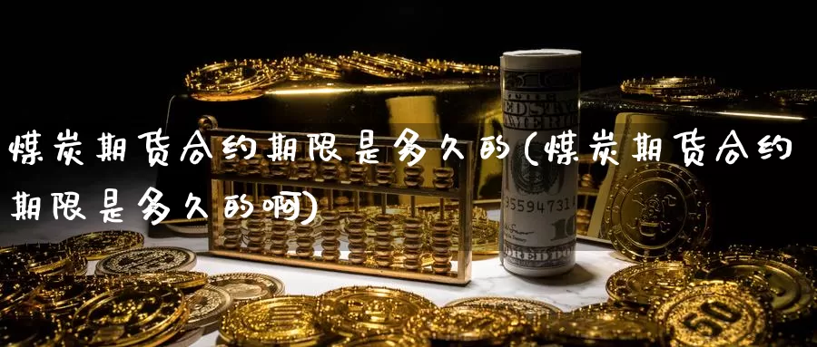 煤炭期货合约期限是多久的(煤炭期货合约期限是多久的啊)_https://www.baokan.net_期货平台_第1张