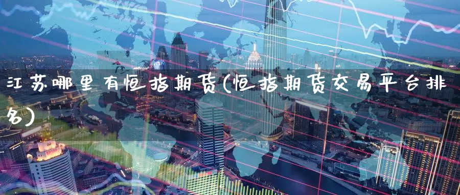 江苏哪里有恒指期货(恒指期货交易平台排名)_https://www.baokan.net_股指期货_第1张