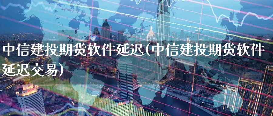 中信建投期货软件延迟(中信建投期货软件延迟交易)_https://www.baokan.net_黄金期货_第1张