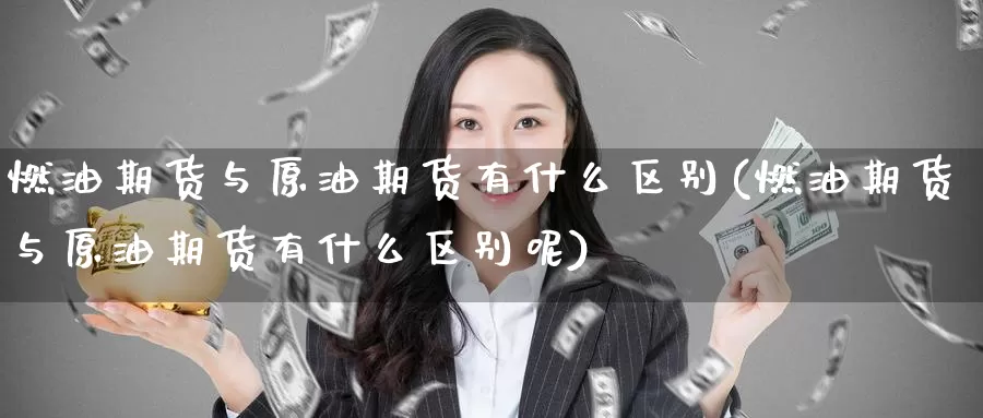 燃油期货与原油期货有什么区别(燃油期货与原油期货有什么区别呢)_https://www.baokan.net_币圈行情_第1张
