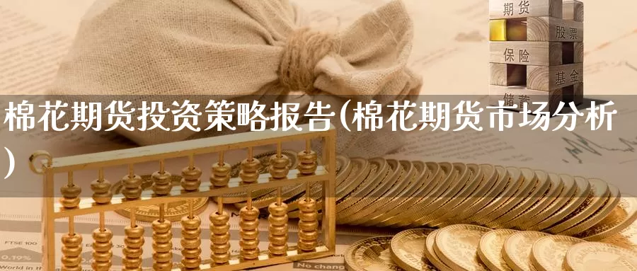 棉花期货投资策略报告(棉花期货市场分析)_期货交易_第1张_宝勘金融网 棉花期货投资策略报告(棉花期货市场分析)_https://www.baokan.net_期货交易_第1张