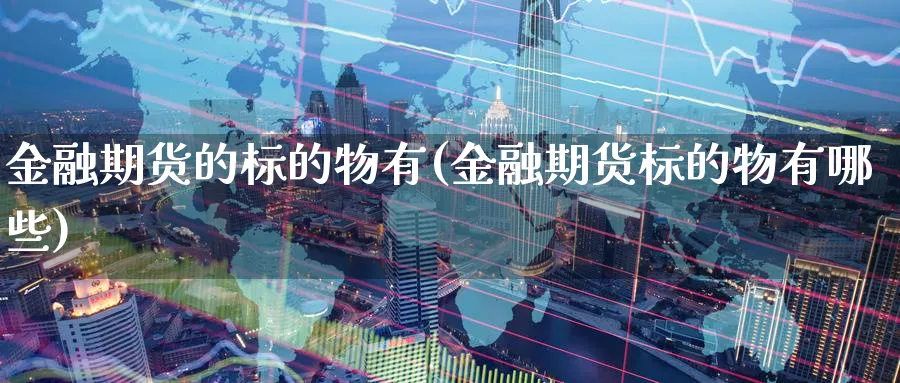 金融期货的标的物有(金融期货标的物有哪些)_https://www.baokan.net_期货品种_第1张