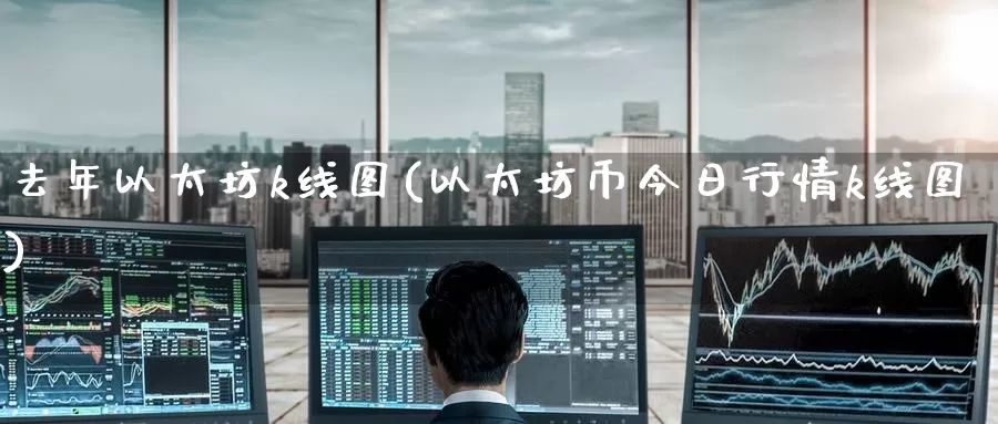 去年以太坊k线图(以太坊币今日行情k线图)_https://www.baokan.net_币圈行情_第1张