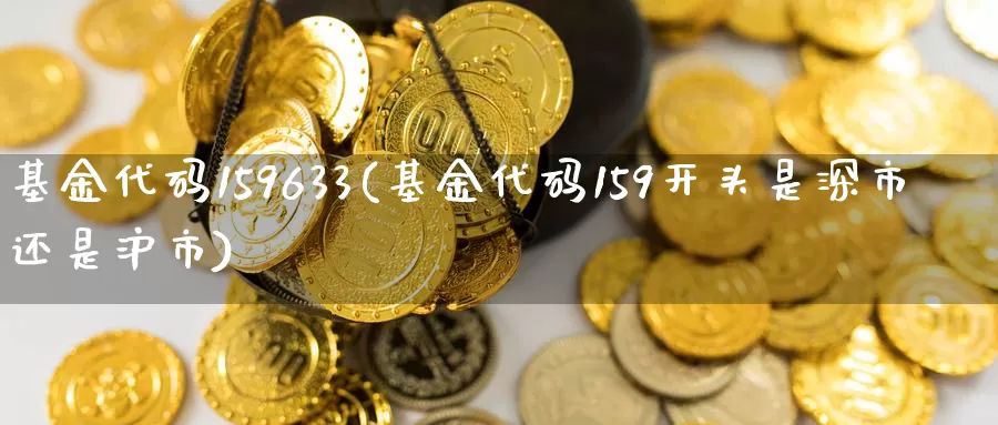 基金代码159633(基金代码159开头是深市还是沪市)_https://www.baokan.net_原油期货_第1张