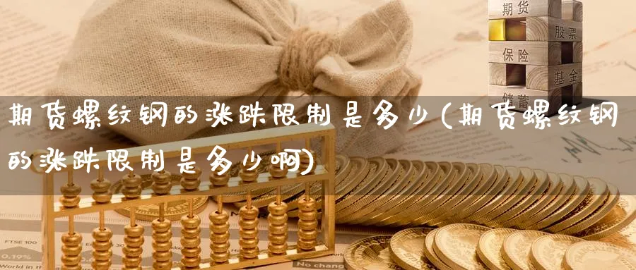 期货螺纹钢的涨跌限制是多少(期货螺纹钢的涨跌限制是多少啊)_https://www.baokan.net_期货公司_第1张
