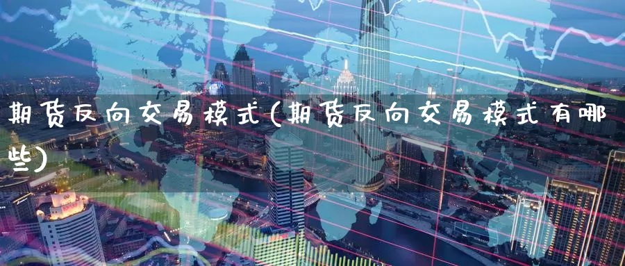 期货反向交易模式(期货反向交易模式有哪些)_https://www.baokan.net_期货品种_第1张