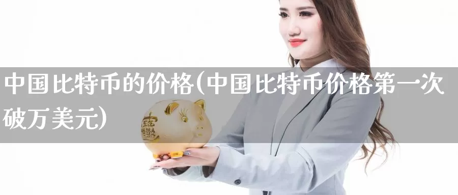 中国比特币的价格(中国比特币价格第一次破万美元)_https://www.baokan.net_币圈行情_第1张