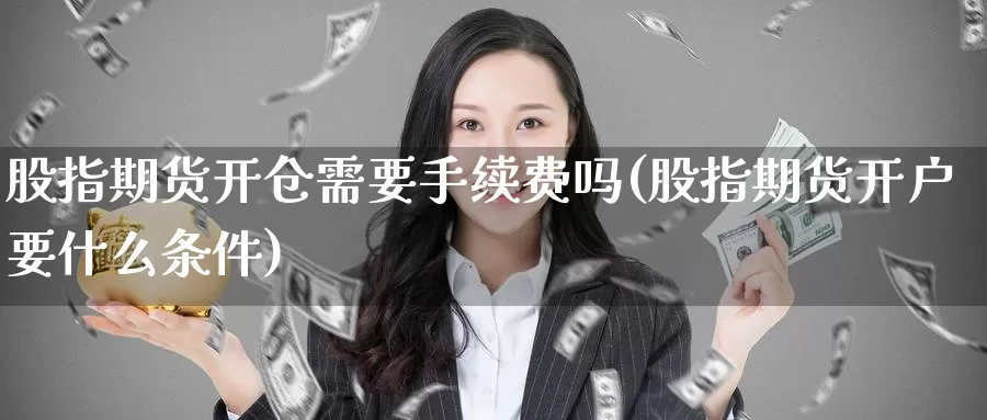 股指期货开仓需要手续费吗(股指期货开户要什么条件)_期货开户_第1张_宝勘金融网 股指期货开仓需要手续费吗(股指期货开户要什么条件)_https://www.baokan.net_期货开户_第1张