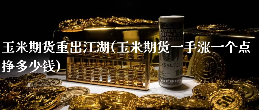 玉米期货重出江湖(玉米期货一手涨一个点挣多少钱)_https://www.baokan.net_期货分析_第1张