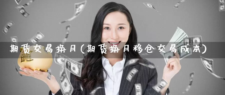 期货交易换月(期货换月移仓交易成本)_黄金期货_第1张_宝勘金融网 期货交易换月(期货换月移仓交易成本)_https://www.baokan.net_黄金期货_第1张