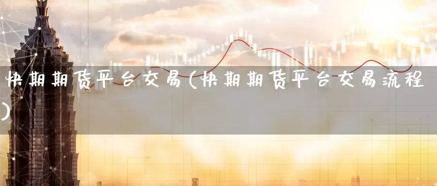 快期期货平台交易(快期期货平台交易流程)_内盘期货_第1张_宝勘金融网 快期期货平台交易(快期期货平台交易流程)_https://www.baokan.net_内盘期货_第1张