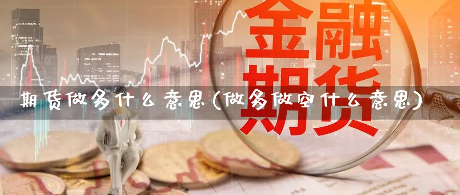 期货做多什么意思(做多做空什么意思)_https://www.baokan.net_期货品种_第1张