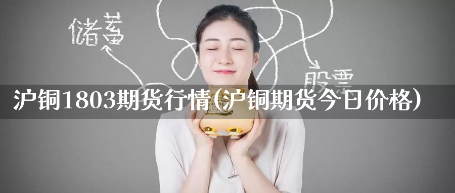 沪铜1803期货行情(沪铜期货今日价格)_https://www.baokan.net_国际期货_第1张