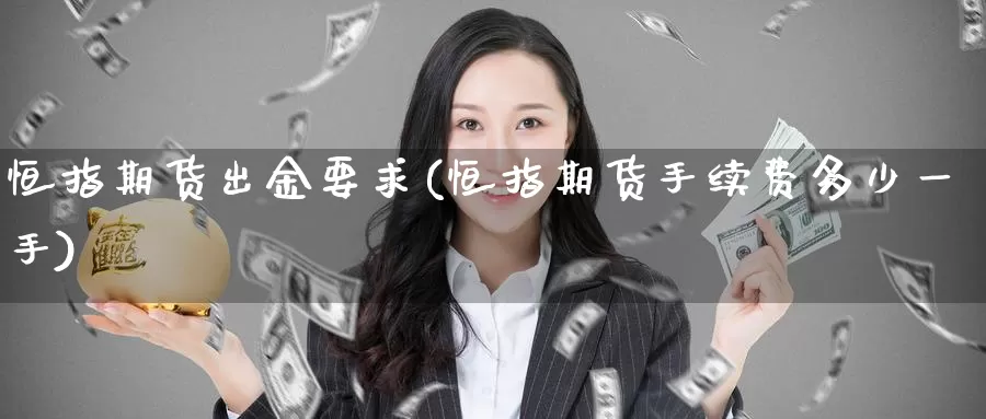 恒指期货出金要求(恒指期货手续费多少一手)_https://www.baokan.net_期货入门_第1张