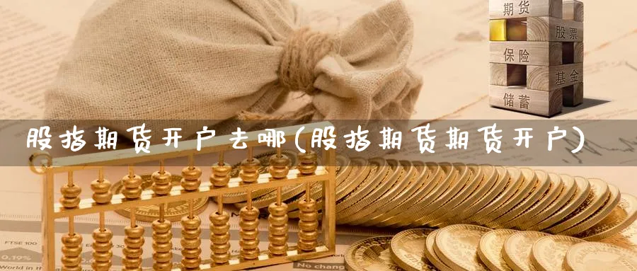 股指期货开户去哪(股指期货期货开户)_https://www.baokan.net_黄金期货_第1张