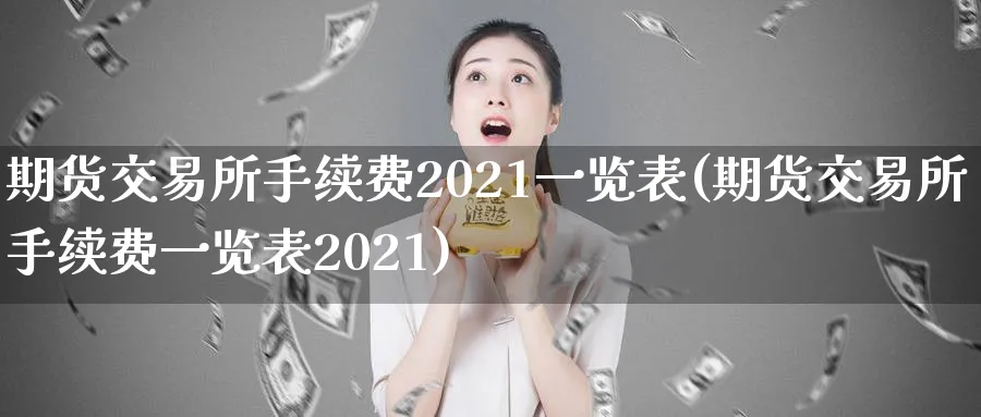 期货交易所手续费2021一览表(期货交易所手续费一览表2021)_https://www.baokan.net_纳指期货_第1张