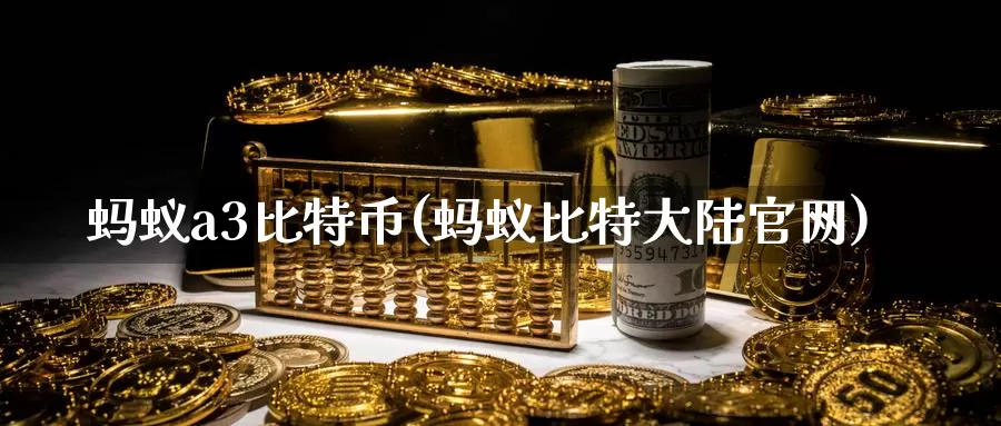 蚂蚁a3比特币(蚂蚁比特大陆官网)_https://www.baokan.net_币圈行情_第1张