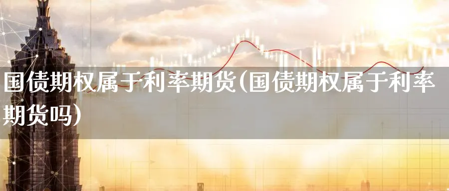 国债期权属于利率期货(国债期权属于利率期货吗)_https://www.baokan.net_黄金期货_第1张