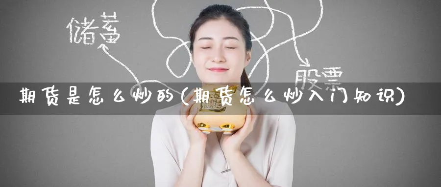 期货是怎么炒的(期货怎么炒入门知识)_https://www.baokan.net_期货喊单_第1张