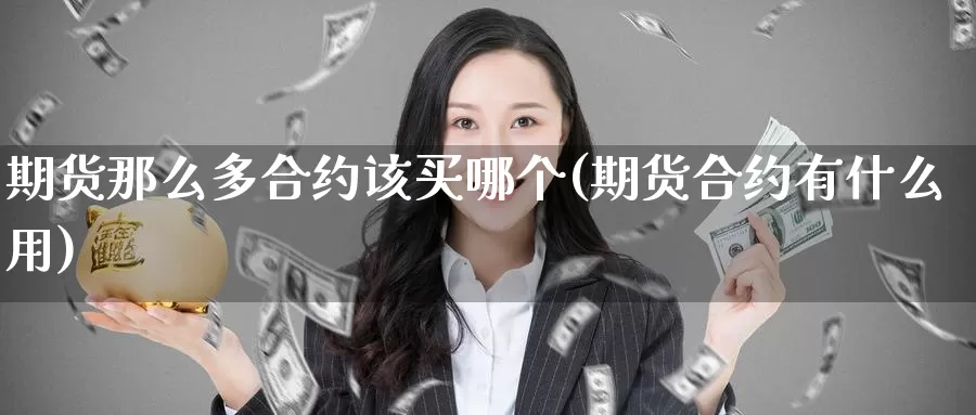 期货那么多合约该买哪个(期货合约有什么用)_期货平台_第1张_宝勘金融网 期货那么多合约该买哪个(期货合约有什么用)_https://www.baokan.net_期货平台_第1张