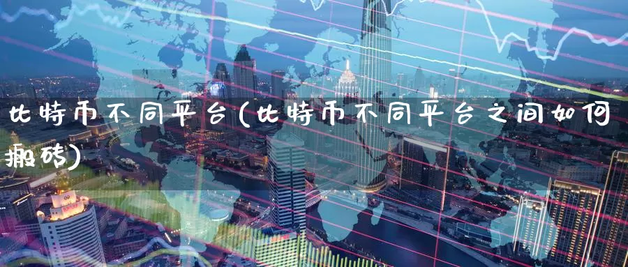 比特币不同平台(比特币不同平台之间如何搬砖)_https://www.baokan.net_币圈行情_第1张