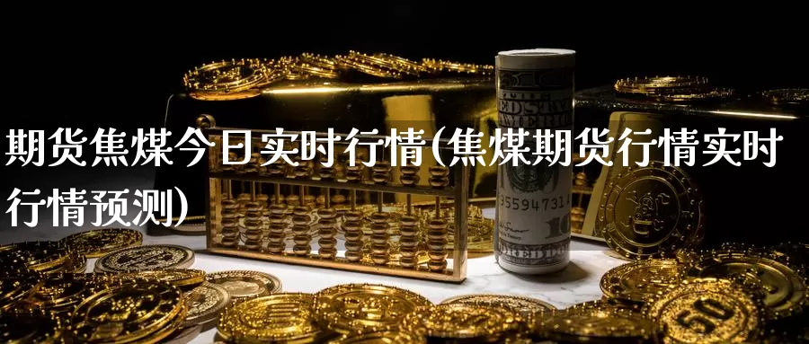 期货焦煤今日实时行情(焦煤期货行情实时行情预测)_股指期货_第1张_宝勘金融网 期货焦煤今日实时行情(焦煤期货行情实时行情预测)_https://www.baokan.net_股指期货_第1张