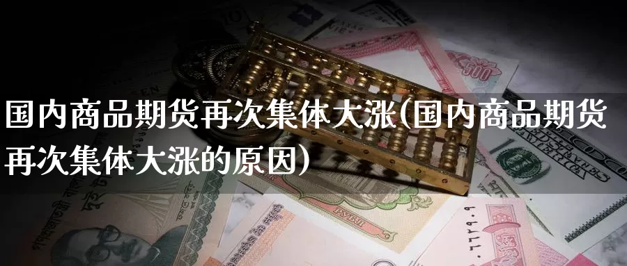 国内商品期货再次集体大涨(国内商品期货再次集体大涨的原因)_https://www.baokan.net_恒指期货_第1张