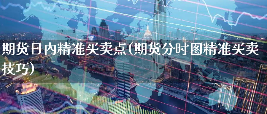 期货日内精准买卖点(期货分时图精准买卖技巧)_https://www.baokan.net_恒生指数_第1张