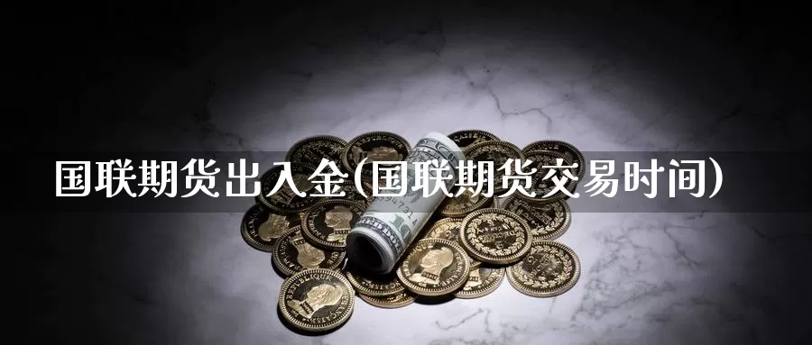 国联期货出入金(国联期货交易时间)_期货行情_第1张_宝勘金融网 国联期货出入金(国联期货交易时间)_https://www.baokan.net_期货行情_第1张