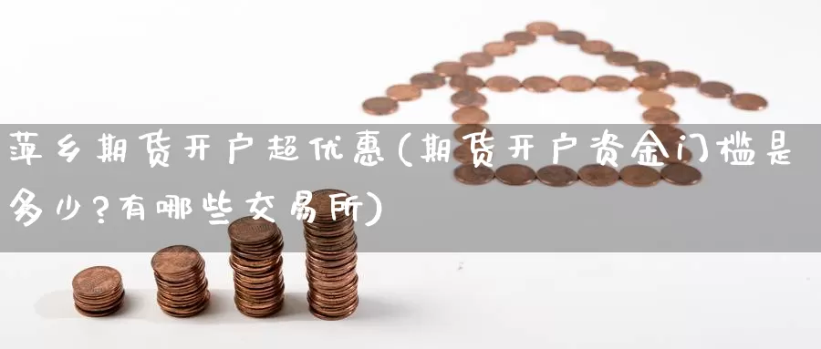萍乡期货开户超优惠(期货开户资金门槛是多少?有哪些交易所)_https://www.baokan.net_黄金期货_第1张